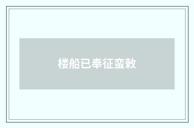 楼船已奉征蛮敕