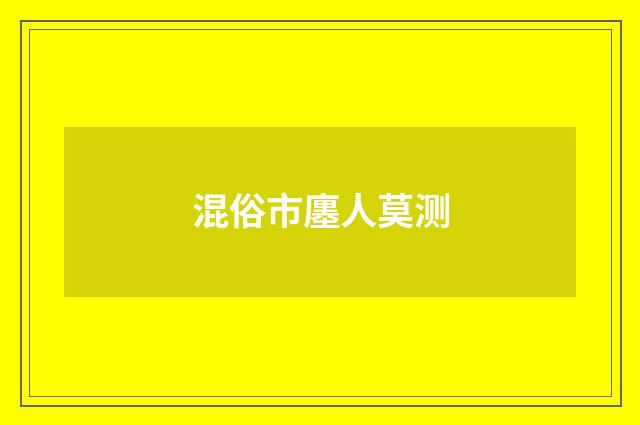混俗市廛人莫测