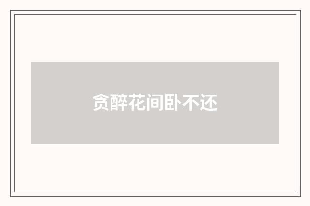 贪醉花间卧不还