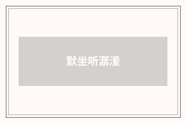 默坐听潺湲