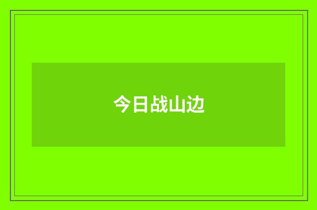 今日战山边