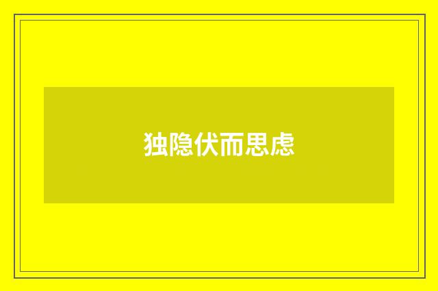 独隐伏而思虑
