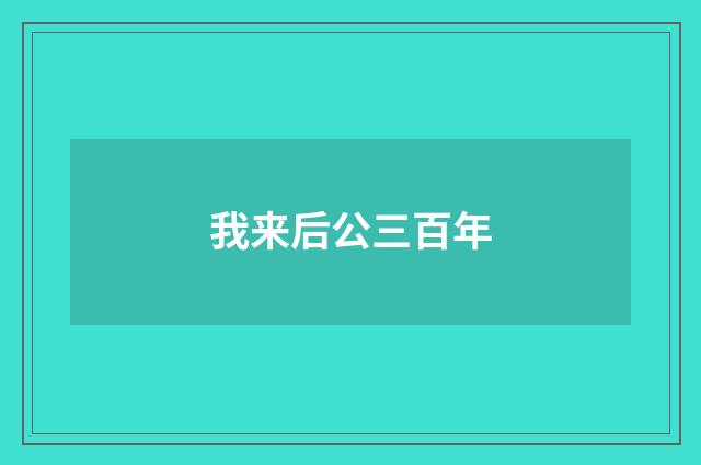 我来后公三百年