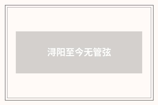 浔阳至今无管弦