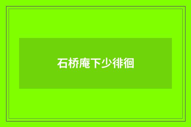 石桥庵下少徘徊