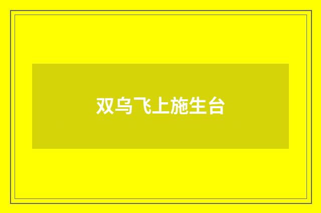 双乌飞上施生台