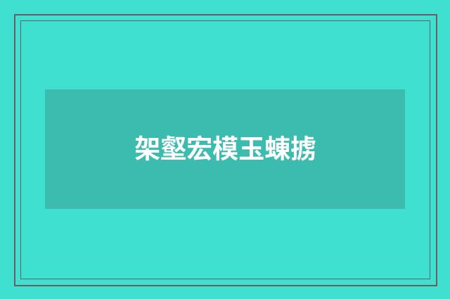 架壑宏模玉蝀掳