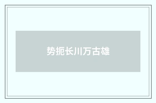 势扼长川万古雄