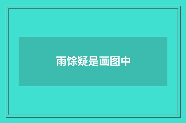雨馀疑是画图中