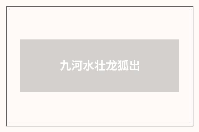 九河水壮龙狐出