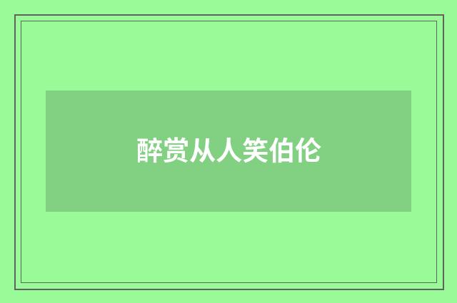 醉赏从人笑伯伦