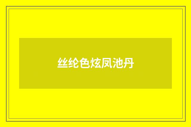 丝纶色炫凤池丹