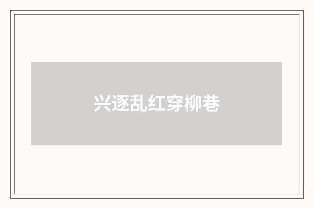 兴逐乱红穿柳巷