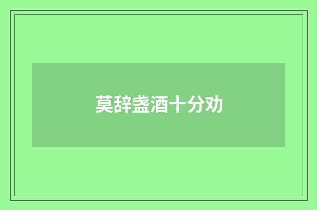 莫辞盏酒十分劝