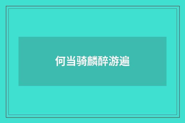 何当骑麟醉游遍