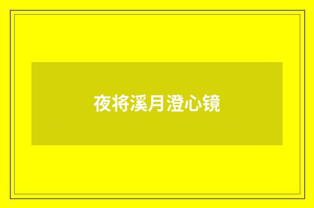 夜将溪月澄心镜