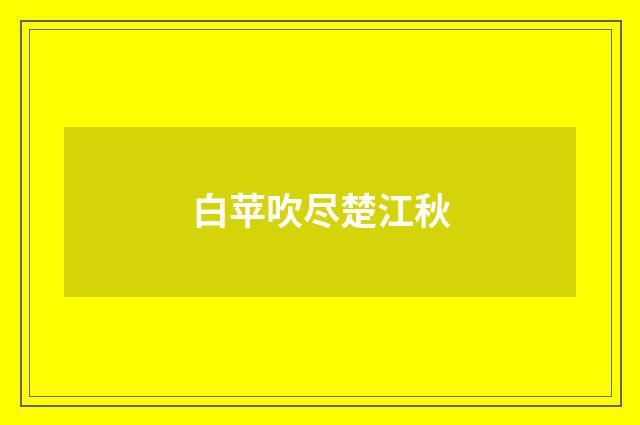 白苹吹尽楚江秋
