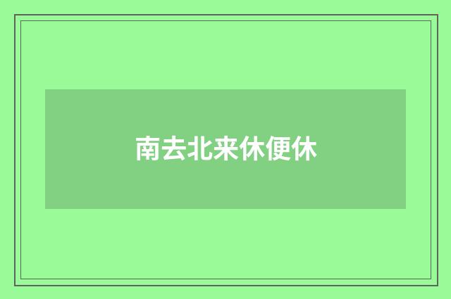 南去北来休便休