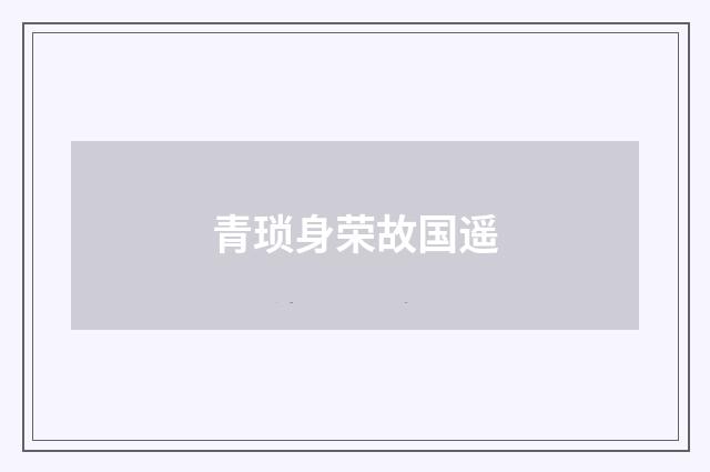 青琐身荣故国遥