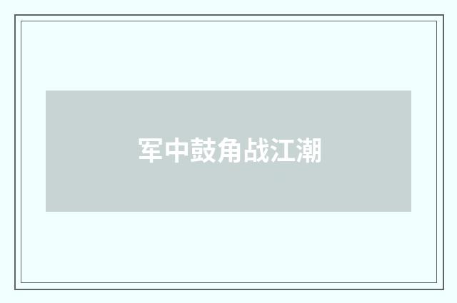 军中鼓角战江潮