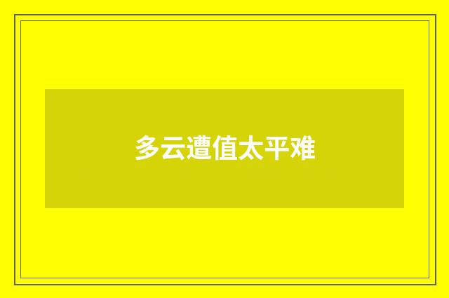 多云遭值太平难
