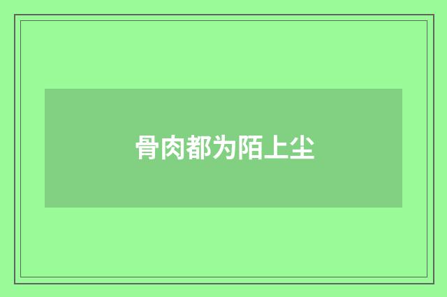 骨肉都为陌上尘