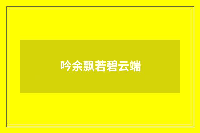 吟余飘若碧云端