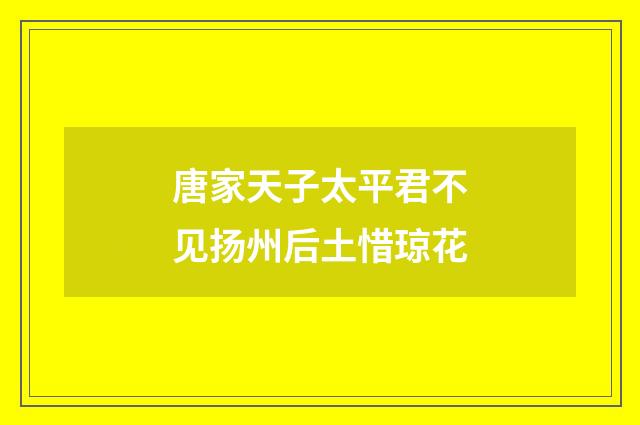唐家天子太平君不见扬州后土惜琼花