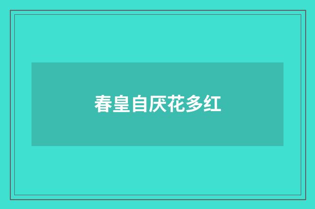 春皇自厌花多红