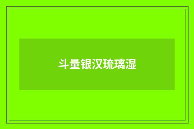 斗量银汉琉璃湿