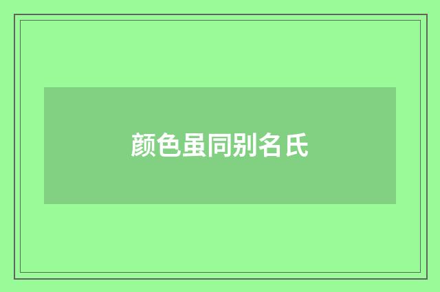 颜色虽同别名氏