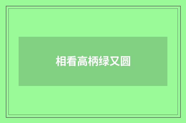 相看高柄绿又圆
