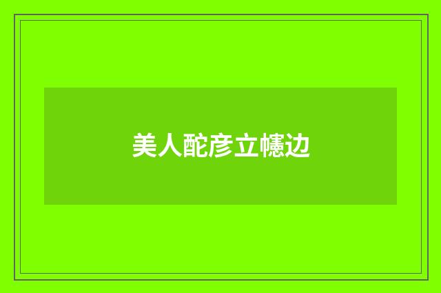美人酡彦立幰边
