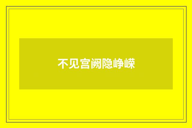 不见宫阙隐峥嵘