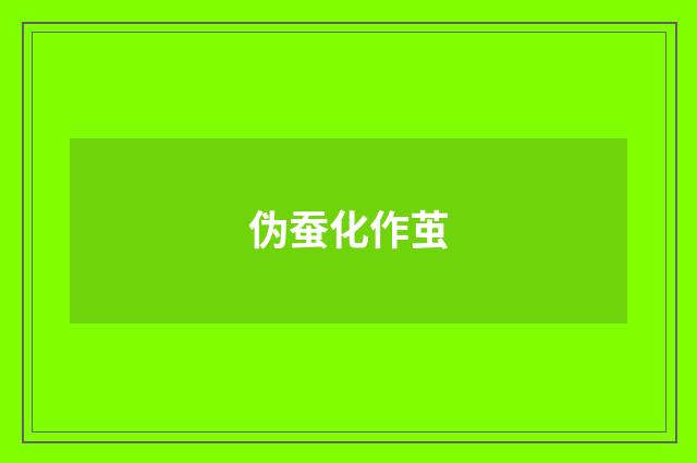 伪蚕化作茧