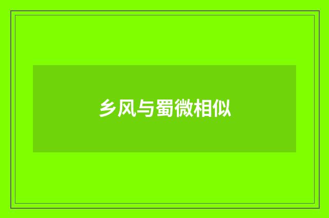 乡风与蜀微相似