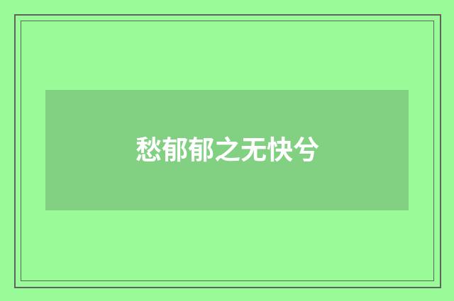 愁郁郁之无快兮