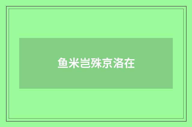 鱼米岂殊京洛在