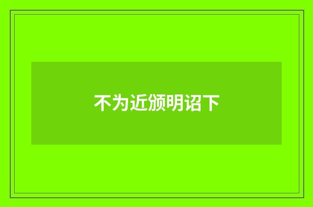 不为近颁明诏下