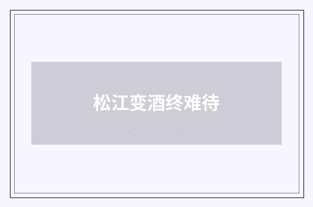 松江变酒终难待