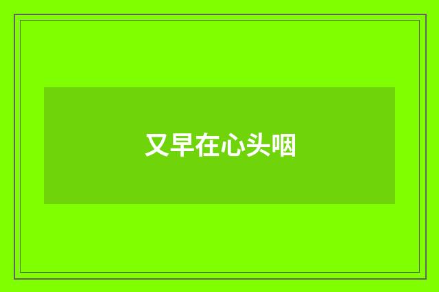 又早在心头咽