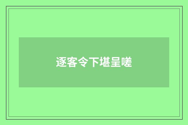逐客令下堪呈嗟