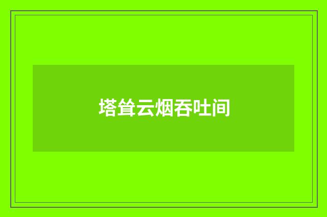 塔耸云烟吞吐间