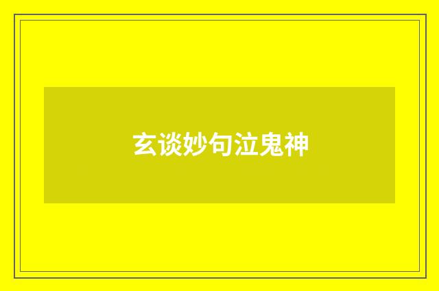 玄谈妙句泣鬼神