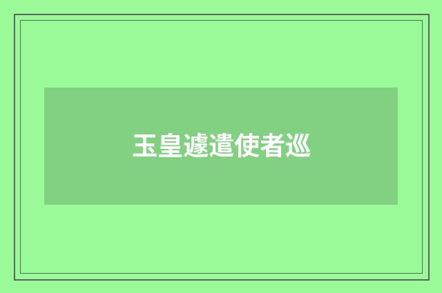 玉皇遽遣使者巡
