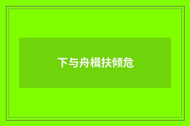 下与舟楫扶倾危