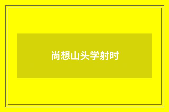 尚想山头学射时