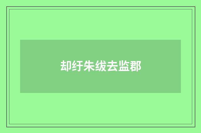 却纡朱绂去监郡