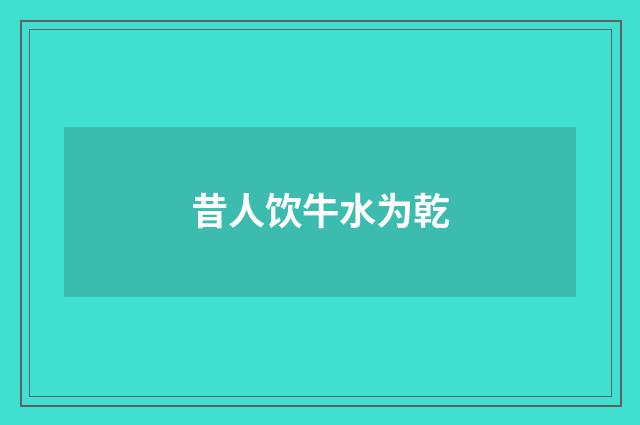 昔人饮牛水为乾