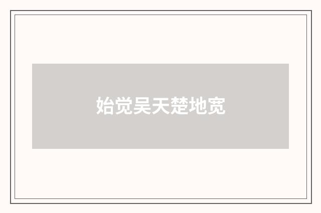 始觉吴天楚地宽